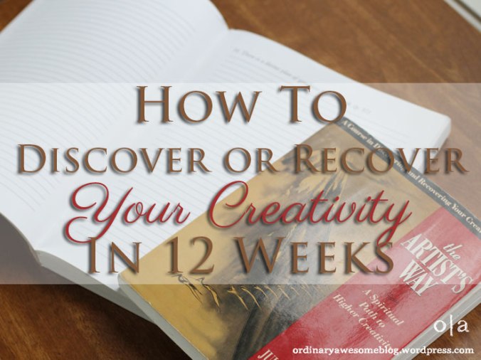 ow To Discover or Recover Your Creativity In 12 Weeks- ordinaryawesomeblog.wordpress.com